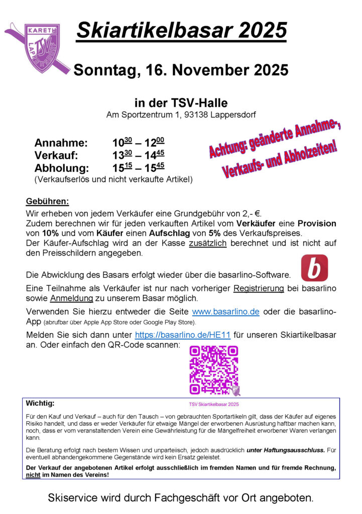 Skiartikelbasar 2025 Sonntag, 16. November 2025 in der TSV-Halle Am Sportzentrum 1, 93138 Lappersdorf Annahme: 10:30 – 12:00 Uhr Verkauf: 13:30 – 14:45 Uhr Abholung: 15:15 – 15:45 Uhr (Verkaufserlös und nicht verkaufte Artikel) Weitere Informationen unter der Rubrik Skiartikelbasar 2025 (https://ski-lappersdorf.de/skiartikelbasar/)